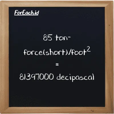 85 ton-force(short)/foot<sup>2</sup> is equivalent to 81397000 decipascal (85 tf/ft<sup>2</sup> is equivalent to 81397000 dPa)